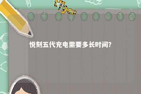 悦刻五代充电需要多长时间？ 