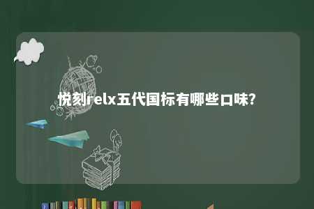 悦刻relx五代国标有哪些口味？ 